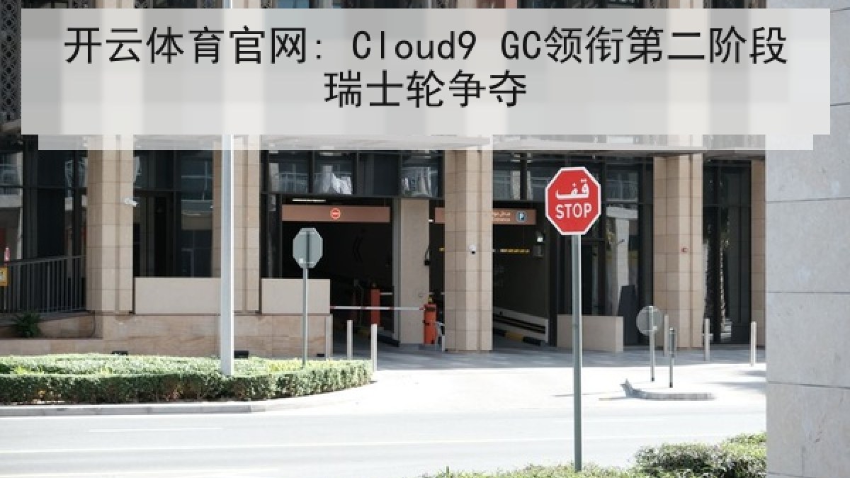 开云体育官网: Cloud9 GC领衔第二阶段瑞士轮争夺