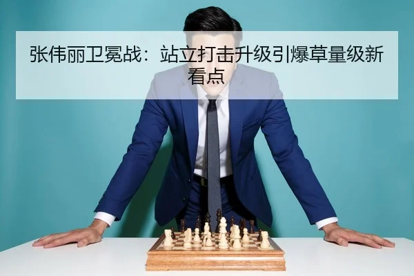 张伟丽卫冕战：站立打击升级引爆草量级新看点