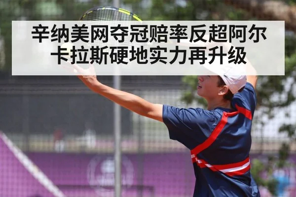 辛纳美网夺冠赔率反超阿尔卡拉斯硬地实力再升级