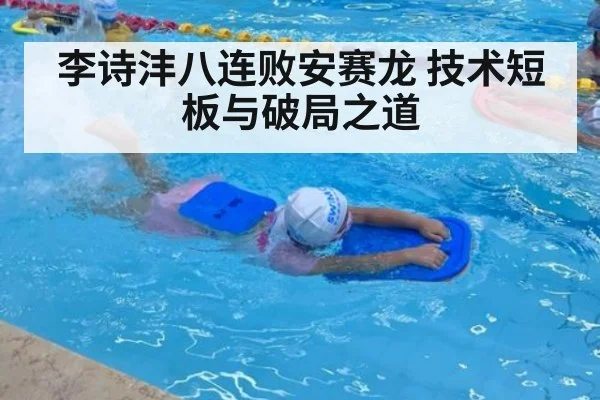 李诗沣八连败安赛龙 技术短板与破局之道